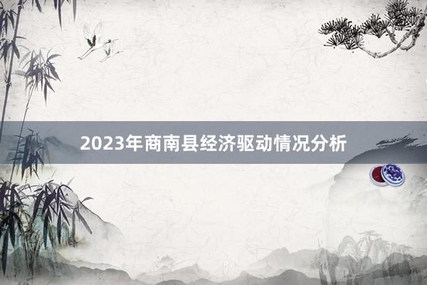 2023年商南县经济驱动情况分析