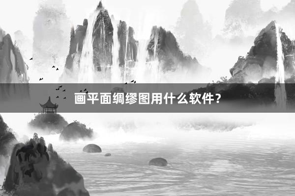 画平面绸缪图用什么软件？
